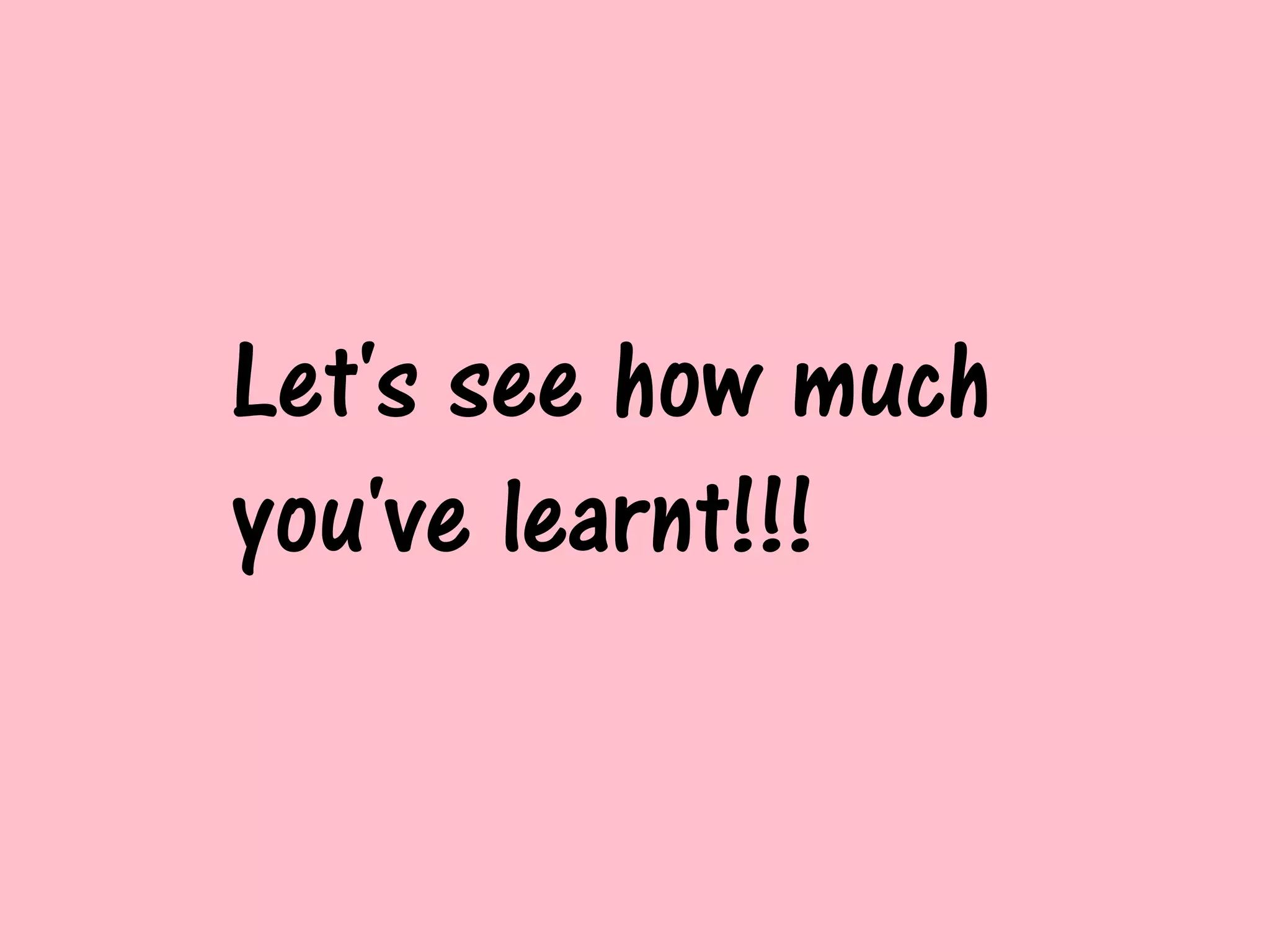 Let's see how much
you've learnt!!!
 