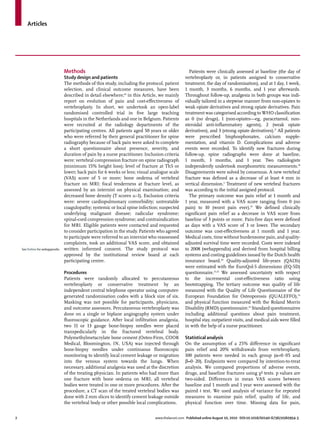 Articles




                                 Methods                                                           Patients were clinically assessed at baseline (the day of
                                 Study design and patients                                       vertebroplasty or, in patients assigned to conservative
                                 The methods of this study, including the protocol, patient      treatment, the day of randomisation), and at 1 day, 1 week,
                                 selection, and clinical outcome measures, have been             1 month, 3 months, 6 months, and 1 year afterwards.
                                 described in detail elsewhere;16 in this Article, we mainly     Throughout follow-up, analgesia in both groups was indi-
                                 report on evolution of pain and cost-eﬀectiveness of            vidually tailored in a stepwise manner from non-opiates to
                                 vertebroplasty. In short, we undertook an open-label            weak opiate derivatives and strong opiate derivatives. Pain
                                 randomised controlled trial in ﬁve large teaching               treatment was categorised according to WHO classiﬁcation
                                 hospitals in the Netherlands and one in Belgium. Patients       as 0 (no drugs), 1 (non-opiates—eg, paracetamol, non-
                                 were recruited at the radiology departments of the              steroidal anti-inﬂammatory agents), 2 (weak opiate
                                 participating centres. All patients aged 50 years or older      derivatives), and 3 (strong opiate derivatives).17 All patients
                                 who were referred by their general practitioner for spine       were prescribed bisphosphonates, calcium supple-
                                 radiography because of back pain were asked to complete         mentation, and vitamin D. Complications and adverse
                                 a short questionnaire about presence, severity, and             events were recorded. To identify new fractures during
                                 duration of pain by a nurse practitioner. Inclusion criteria    follow-up, spine radiographs were done at baseline,
                                 were: vertebral compression fracture on spine radiograph        1 month, 3 months, and 1 year. Two radiologists
                                 (minimum 15% height loss); level of fracture at Th5 or          independently undertook morphometric measurements.18
                                 lower; back pain for 6 weeks or less; visual analogue scale     Disagreements were solved by consensus. A new vertebral
                                 (VAS) score of 5 or more; bone oedema of vertebral              fracture was deﬁned as a decrease of at least 4 mm in
                                 fracture on MRI; focal tenderness at fracture level, as         vertical dimension.2 Treatment of new vertebral fractures
                                 assessed by an internist on physical examination; and           was according to the initial assigned protocol.
                                 decreased bone density (T scores ≤–1). Exclusion criteria         The primary outcome was pain relief at 1 month and
                                 were: severe cardiopulmonary comorbidity; untreatable           1 year, measured with a VAS score ranging from 0 (no
                                 coagulopathy; systemic or local spine infection; suspected      pain) to 10 (worst pain ever).19 We deﬁned clinically
                                 underlying malignant disease; radicular syndrome;               signiﬁcant pain relief as a decrease in VAS score from
                                 spinal-cord compression syndrome; and contraindication          baseline of 3 points or more. Pain-free days were deﬁned
                                 for MRI. Eligible patients were contacted and requested         as days with a VAS score of 3 or lower. The secondary
                                 to consider participation in the study. Patients who agreed     outcome was cost-eﬀectiveness at 1 month and 1 year.
                                 to participate were referred to an internist who reassessed     Medical costs, time without burdensome pain, and quality-
                                 complaints, took an additional VAS score, and obtained          adjusted survival time were recorded. Costs were indexed
    See Online for webappendix   written informed consent. The study protocol was                to 2008 (webappendix) and derived from hospital billing
                                 approved by the institutional review board at each              systems and costing guidelines issued by the Dutch health
                                 participating centre.                                           insurance board.20 Quality-adjusted life-years (QALYs)
                                                                                                 were estimated with the EuroQol-5 dimensions (EQ-5D)
                                 Procedures                                                      questionnaire.21,22 We assessed uncertainty with respect
                                 Patients were randomly allocated to percutaneous                to the incremental cost-eﬀectiveness ratio using
                                 vertebroplasty or conservative treatment by an                  bootstrapping. The tertiary outcome was quality of life
                                 independent central telephone operator using computer-          measured with the Quality of Life Questionnaire of the
                                 generated randomisation codes with a block size of six.         European Foundation for Osteoporosis (QUALEFFO),23
                                 Masking was not possible for participants, physicians,          and physical function measured with the Roland Morris
                                 and outcome assessors. Percutaneous vertebroplasty was          Disability (RMD) questionnaire.24 Standard questionnaires
                                 done on a single or biplane angiography system under            including additional questions about pain treatment,
                                 ﬂuoroscopic guidance. After local inﬁltration analgesia,        hospital stay, outpatient visits, and medical aids were ﬁlled
                                 two 11 or 13 gauge bone-biopsy needles were placed              in with the help of a nurse practitioner.
                                 transpedicularly in the fractured vertebral body.
                                 Polymethylmetacrylate bone cement (Osteo-Firm, COOK             Statistical analysis
                                 Medical, Bloomington, IN, USA) was injected through             On the assumption of a 25% diﬀerence in signiﬁcant
                                 bone-biopsy needles under continuous ﬂuoroscopic                pain relief and 20% withdrawals from vertebroplasty,
                                 monitoring to identify local cement leakage or migration        100 patients were needed in each group (α=0·05 and
                                 into the venous system towards the lungs. When                  β=0·20). Endpoints were compared by intention-to-treat
                                 necessary, additional analgesia was used at the discretion      analysis. We compared proportions of adverse events,
                                 of the treating physician. In patients who had more than        drugs, and baseline fractures using χ² tests. p values are
                                 one fracture with bone oedema on MRI, all vertebral             two-sided. Diﬀerences in mean VAS scores between
                                 bodies were treated in one or more procedures. After the        baseline and 1 month and 1 year were assessed with the
                                 procedure, a CT scan of the treated vertebral bodies was        paired t test. We used analysis of variance for repeated
                                 done with 2 mm slices to identify cement leakage outside        measures to examine pain relief, quality of life, and
                                 the vertebral body or other possible local complications.       physical function over time. Missing data for pain,


2                                                                               www.thelancet.com Published online August 10, 2010 DOI:10.1016/S0140-6736(10)60954-3
 