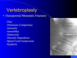 Vertebroplasty Osteoporotic/Metastatic Fractures -Pain -Pulmonary Compromise -Insomnia -Immobility -Depression -Narcotic Dependence -Spinal Cord Compression -Kyphosis 