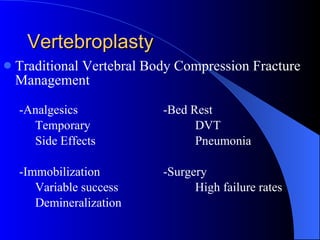 Vertebroplasty Traditional Vertebral Body Compression Fracture Management -Analgesics -Bed Rest Temporary DVT Side Effects Pneumonia -Immobilization -Surgery Variable success High failure rates Demineralization 