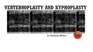 VERTEBROPLASTY AND KYPHOPLASTY
Dr. Sandeep Mishra
 