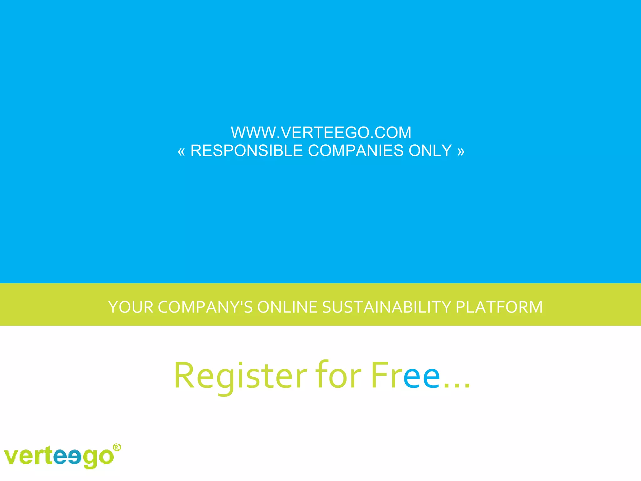 YOUR COMPANY'S ONLINE SUSTAINABILITY PLATFORM WWW.VERTEEGO.COM « RESPONSIBLE COMPANIES ONLY » Register for Fr ee … 