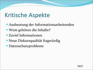 Kritische Aspekte Ausbeutung der Informationsarbeitenden Wem gehören die Inhalte? Zuviel Informationen Neue Diskursqualität fragwürdig Datenschutzprobleme 
