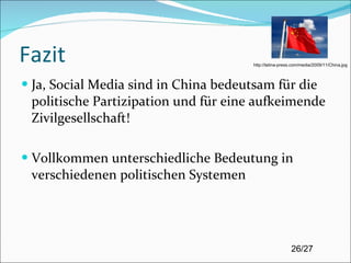 Fazit Ja, Social Media sind in China bedeutsam für die politische Partizipation und für eine aufkeimende Zivilgesellschaft! Vollkommen unterschiedliche Bedeutung in verschiedenen politischen Systemen http://latina-press.com/media/2009/11/China.jpg 