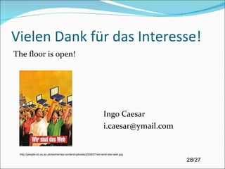 Vielen Dank für das Interesse! The floor is open! Ingo Caesar [email_address] http://people.oii.ox.ac.uk/escher/wp-content/uploads/2008/07/wir-sind-das-web.jpg 