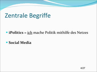 Zentrale Begriffe iPolitics  =  ich  mache Politik mithilfe des Netzes Social Media 