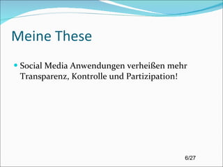 Meine These Social Media Anwendungen verheißen mehr Transparenz, Kontrolle und Partizipation! 