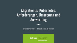 Migration zu Kubernetes:
Anforderungen, Umsetzung und
Auswertung
Masterarbeit - Stephan Lindauer
 