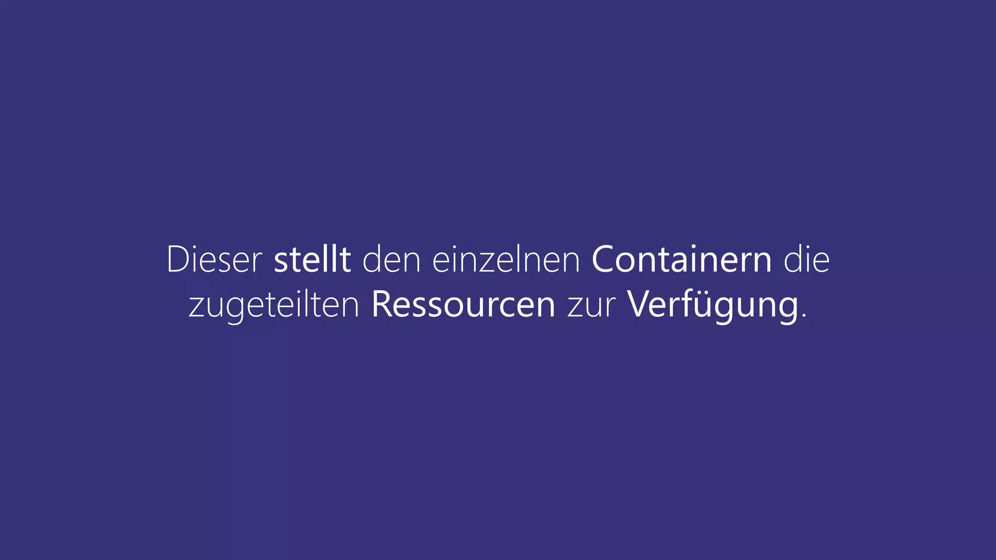 Dieser stellt den einzelnen Containern die
zugeteilten Ressourcen zur Verfügung.
 