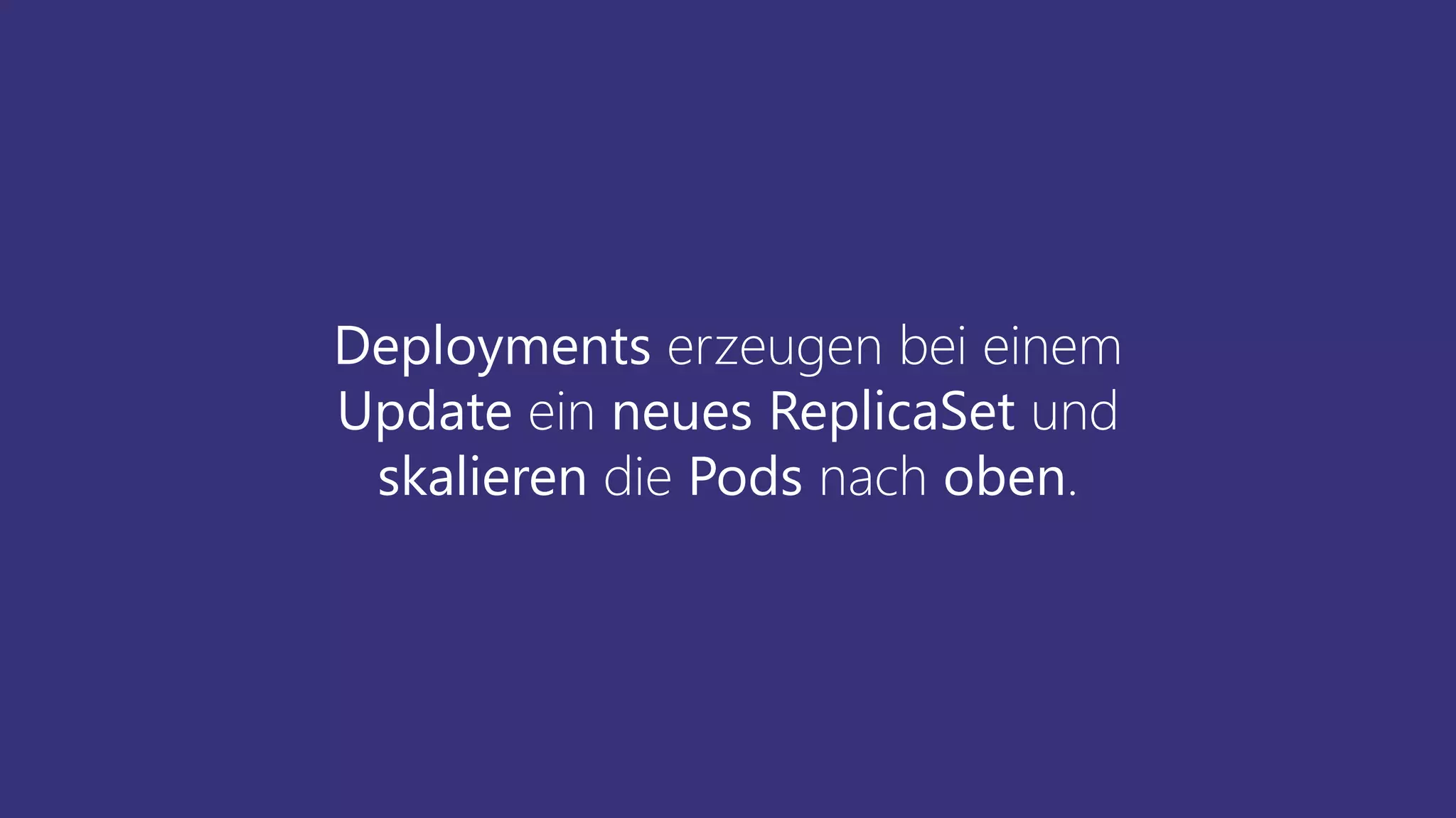 Deployments erzeugen bei einem
Update ein neues ReplicaSet und
skalieren die Pods nach oben.
 
