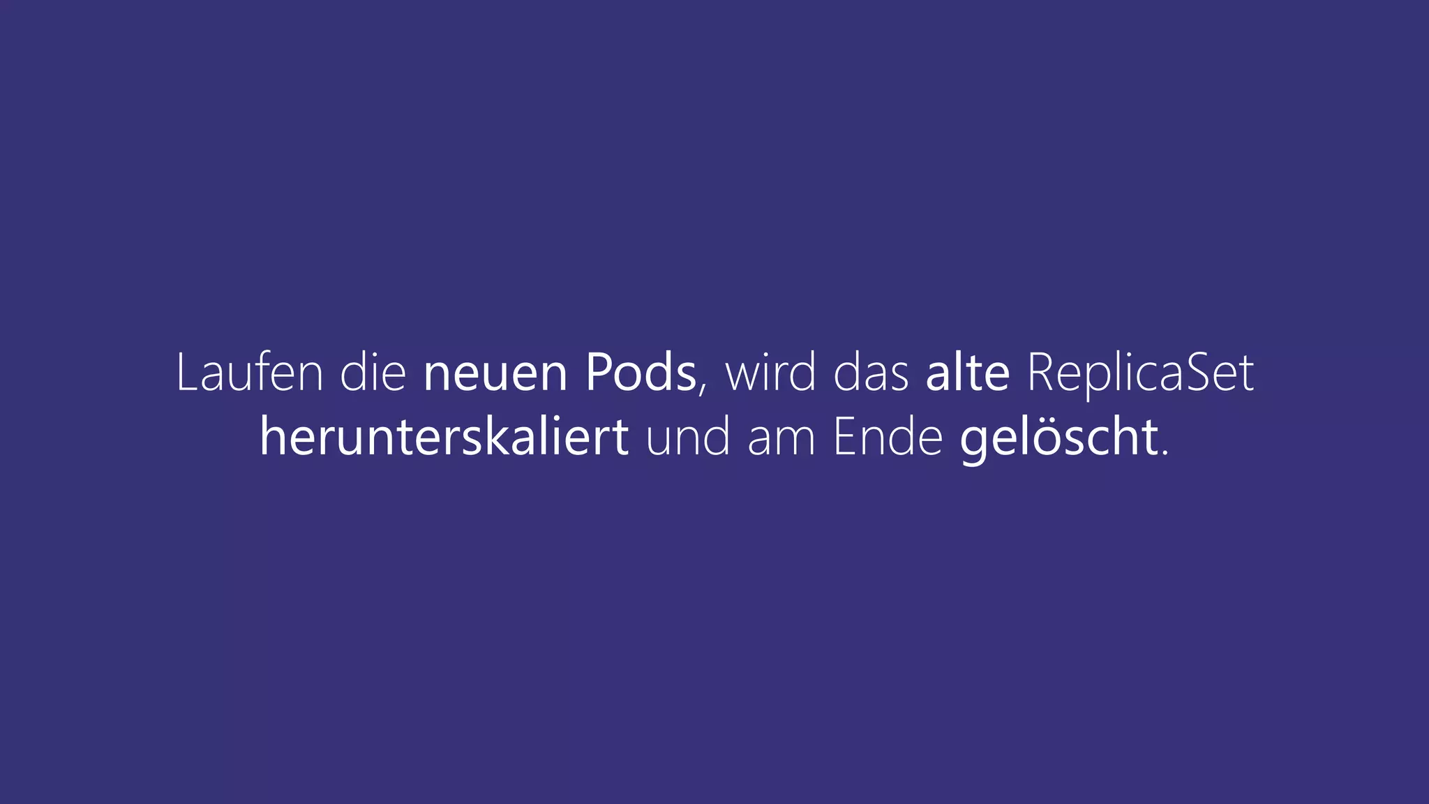 Laufen die neuen Pods, wird das alte ReplicaSet
herunterskaliert und am Ende gelöscht.
 