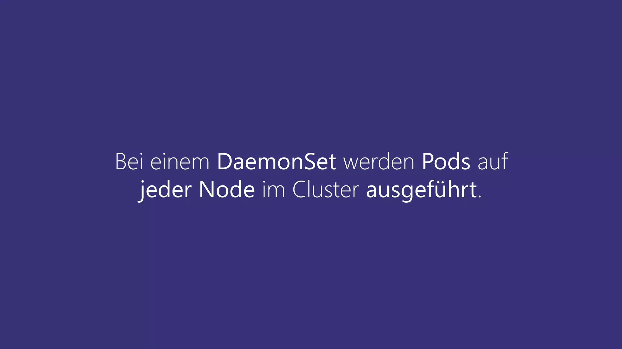 Bei einem DaemonSet werden Pods auf
jeder Node im Cluster ausgeführt.
 