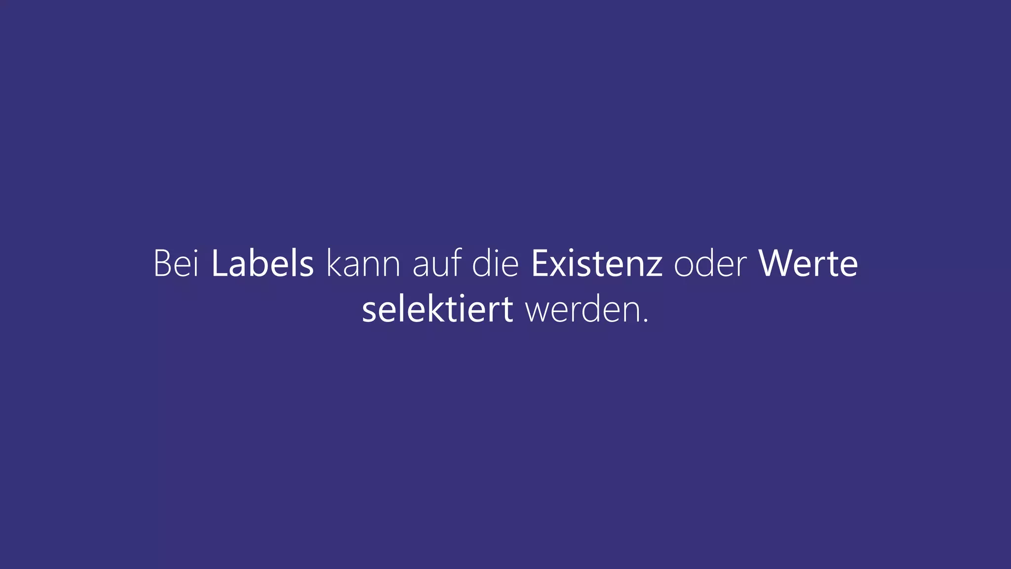 Bei Labels kann auf die Existenz oder Werte
selektiert werden.
 