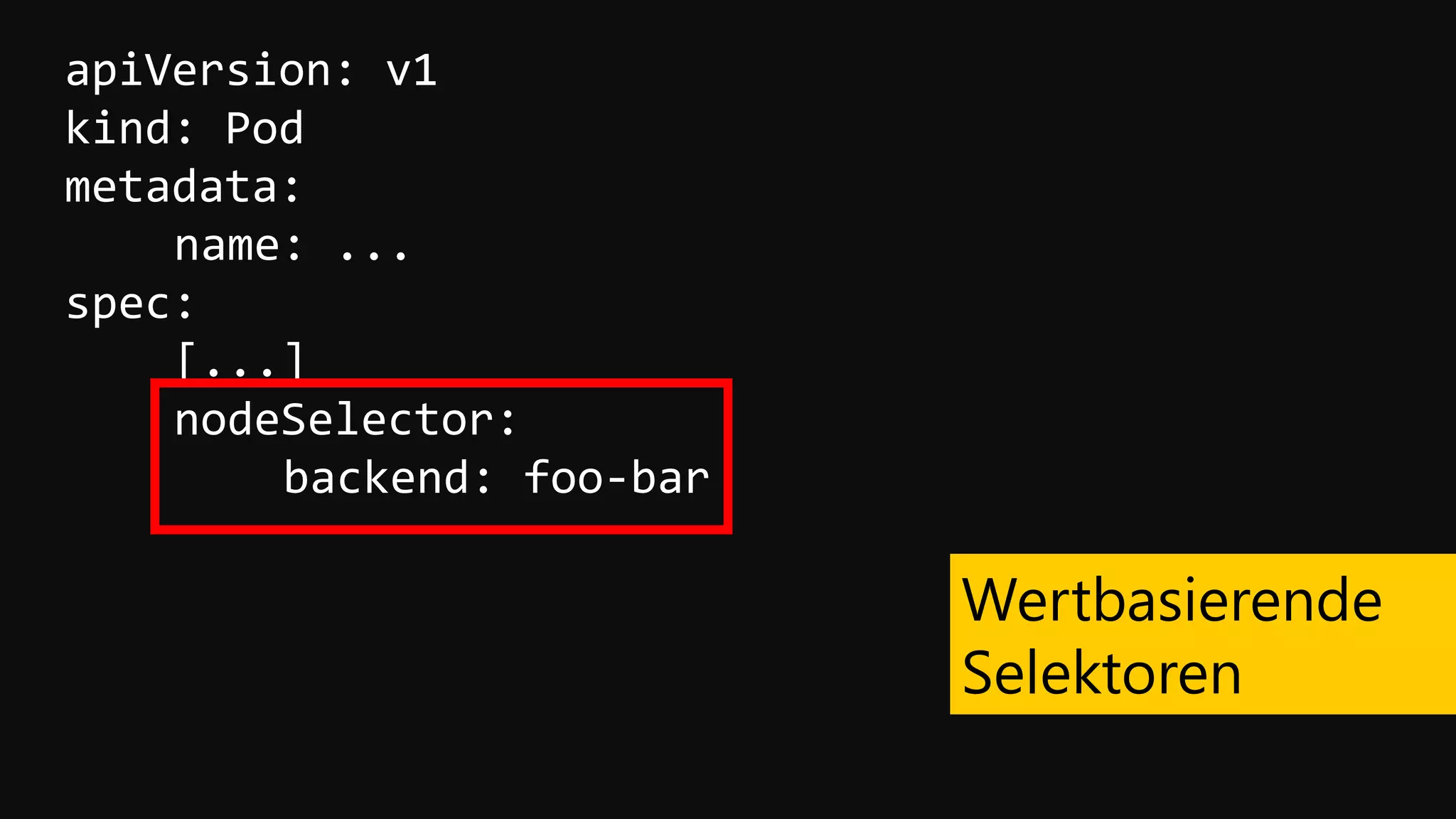 apiVersion: v1
kind: Pod
metadata:
name: ...
spec:
[...]
nodeSelector:
backend: foo-bar
Wertbasierende
Selektoren
 