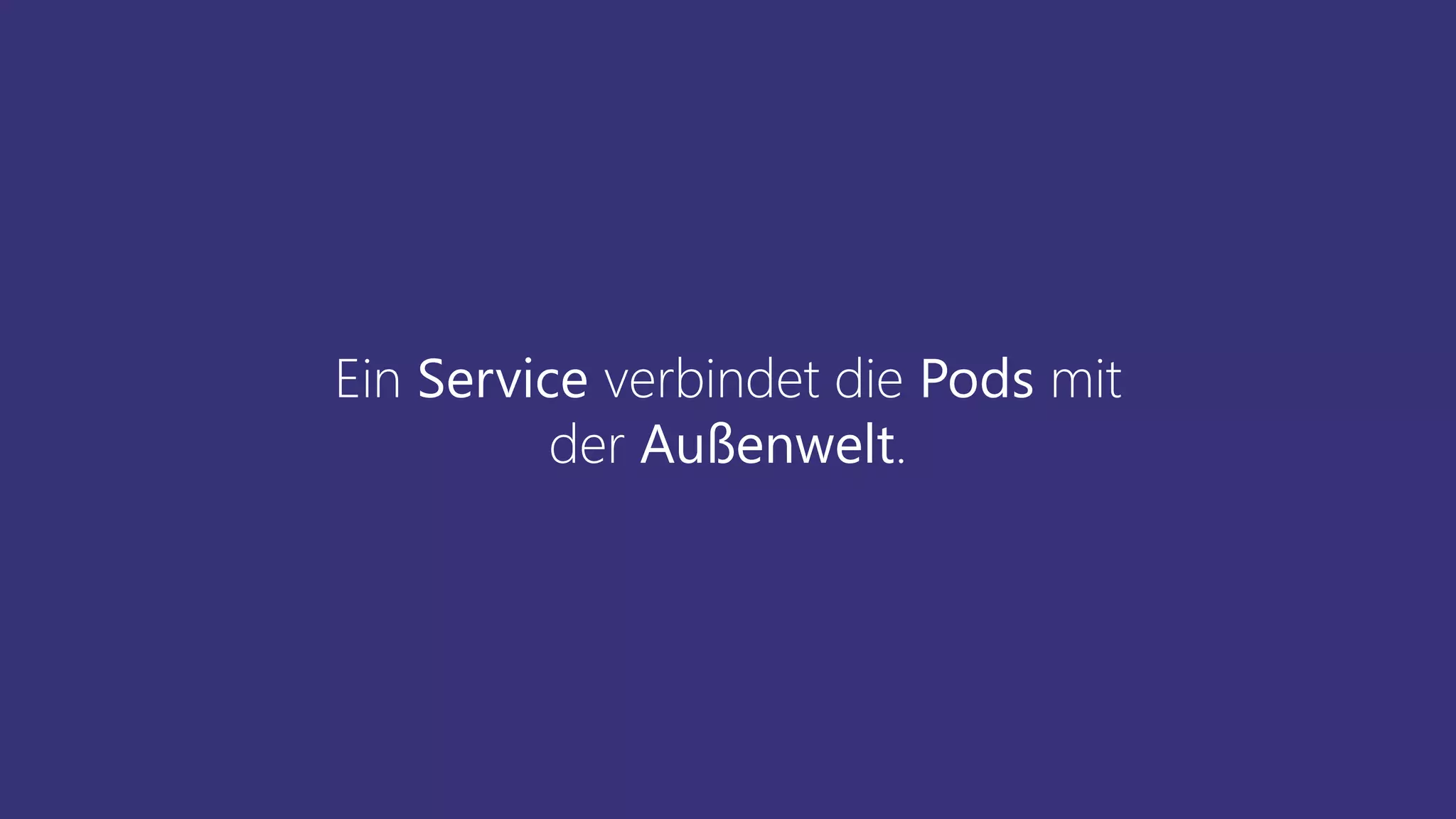 Ein Service verbindet die Pods mit
der Außenwelt.
 
