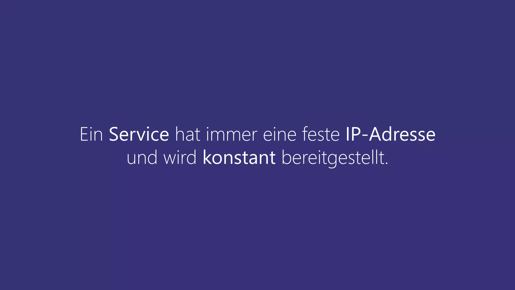 Ein Service hat immer eine feste IP-Adresse
und wird konstant bereitgestellt.
 
