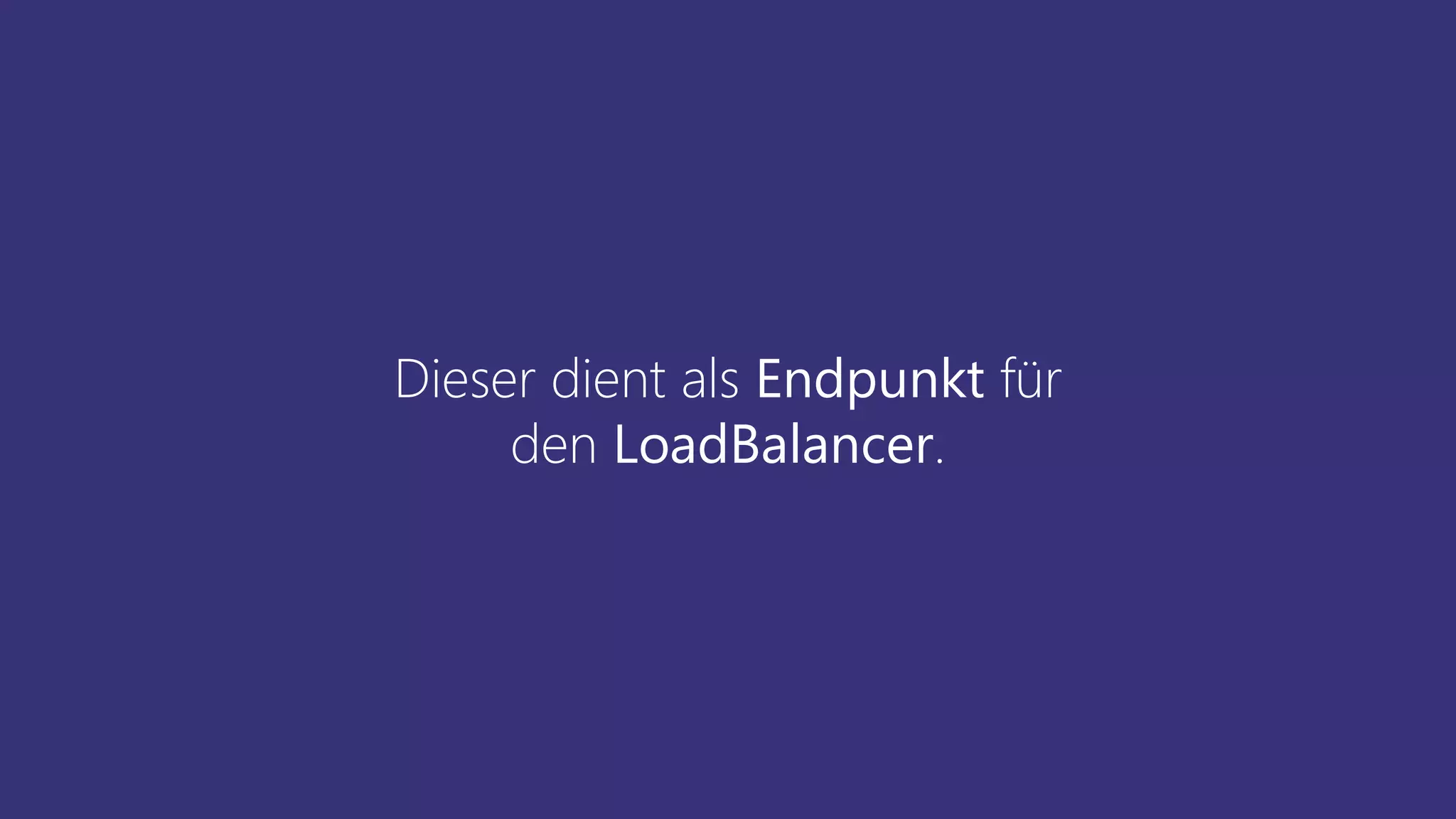 Dieser dient als Endpunkt für
den LoadBalancer.
 