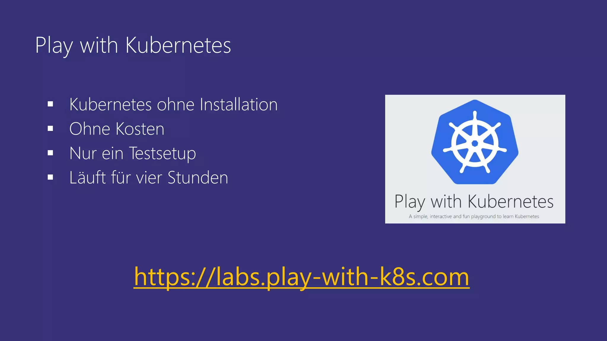 Play with Kubernetes
▪ Kubernetes ohne Installation
▪ Ohne Kosten
▪ Nur ein Testsetup
▪ Läuft für vier Stunden
https://labs.play-with-k8s.com
 