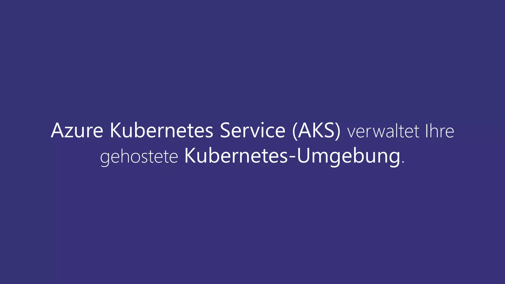 Azure Kubernetes Service (AKS) verwaltet Ihre
gehostete Kubernetes-Umgebung.
 
