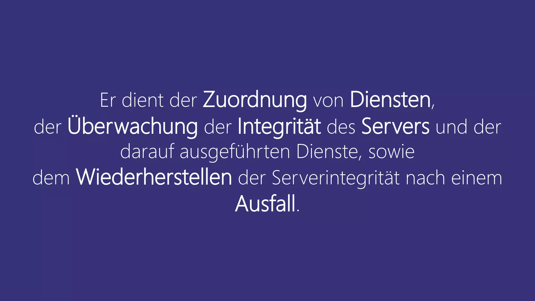 Er dient der Zuordnung von Diensten,
der Überwachung der Integrität des Servers und der
darauf ausgeführten Dienste, sowie
dem Wiederherstellen der Serverintegrität nach einem
Ausfall.
 