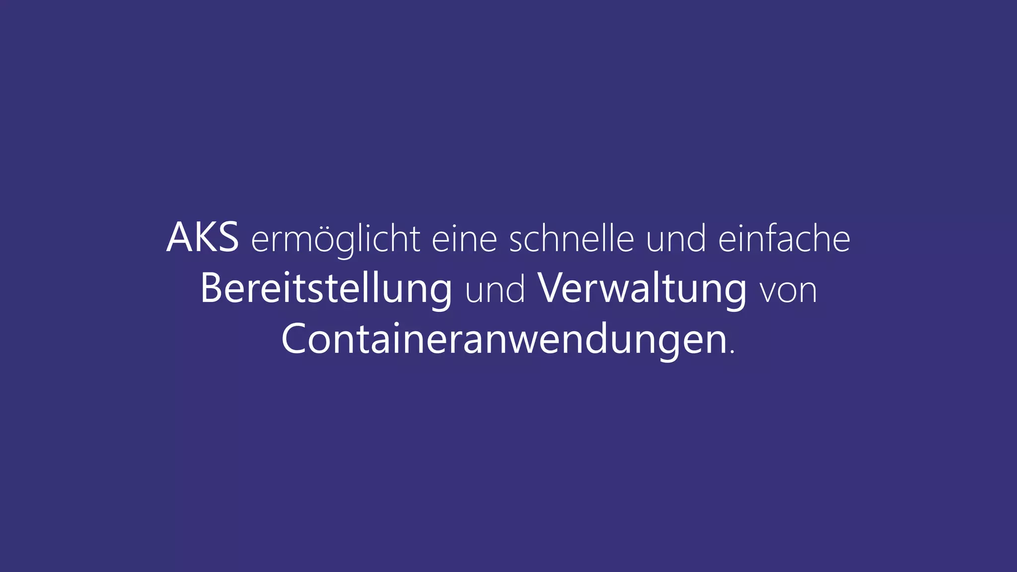 AKS ermöglicht eine schnelle und einfache
Bereitstellung und Verwaltung von
Containeranwendungen.
 