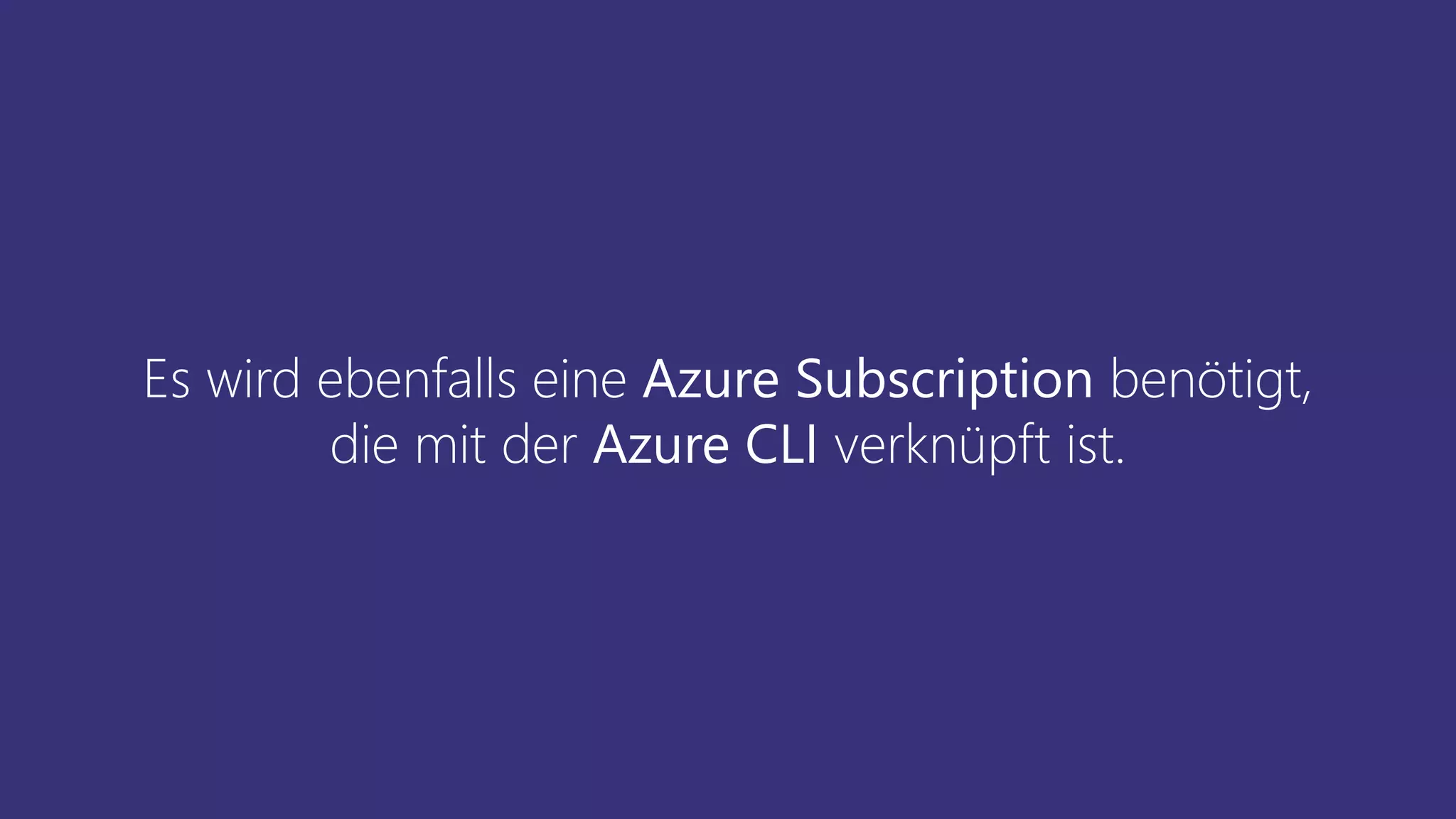 Es wird ebenfalls eine Azure Subscription benötigt,
die mit der Azure CLI verknüpft ist.
 