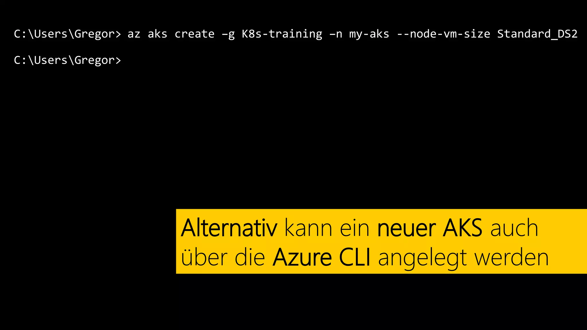 C:UsersGregor>
C:UsersGregor>
az aks create –g K8s-training –n my-aks --node-vm-size Standard_DS2
Alternativ kann ein neuer AKS auch
über die Azure CLI angelegt werden
 