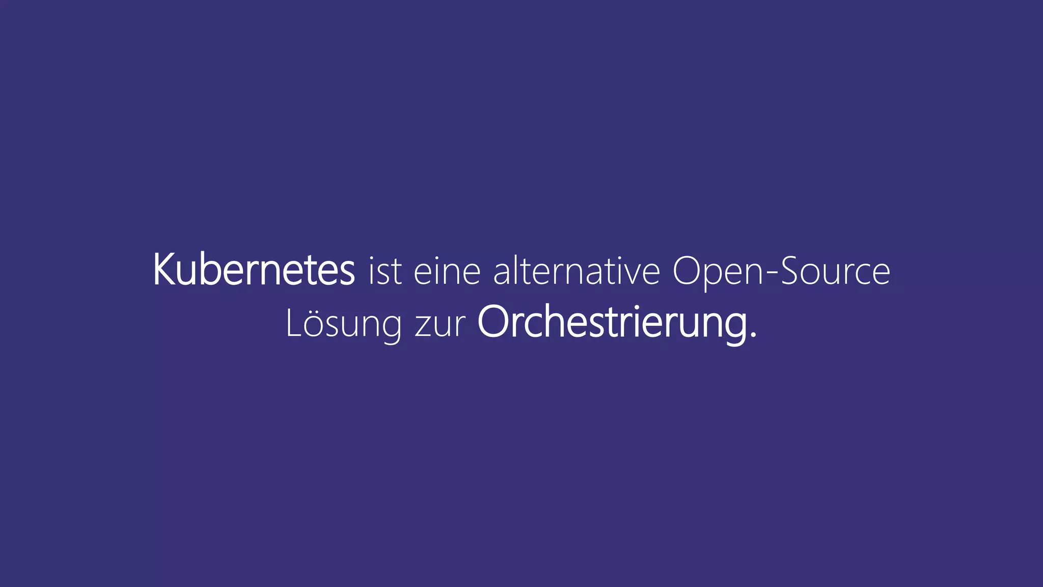 Kubernetes ist eine alternative Open-Source
Lösung zur Orchestrierung.
 