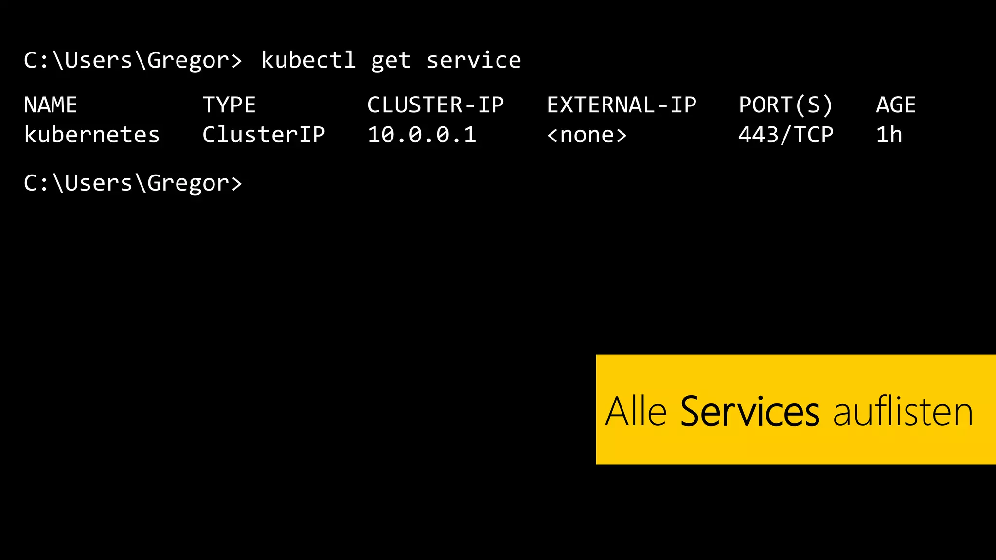 C:UsersGregor>
NAME TYPE CLUSTER-IP EXTERNAL-IP PORT(S) AGE
kubernetes ClusterIP 10.0.0.1 <none> 443/TCP 1h
kubectl get service
Alle Services auflisten
C:UsersGregor>
 