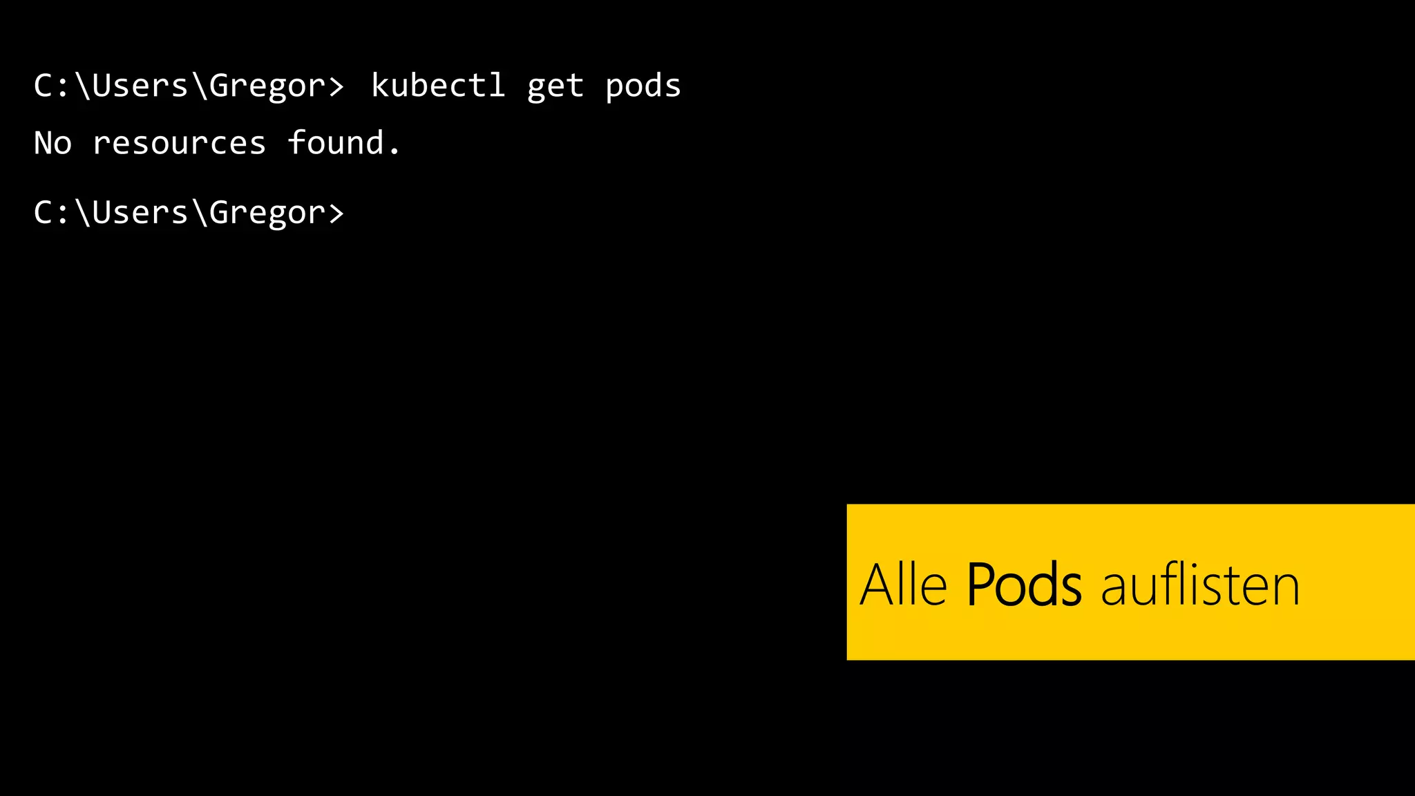 C:UsersGregor>
No resources found.
kubectl get pods
Alle Pods auflisten
C:UsersGregor>
 
