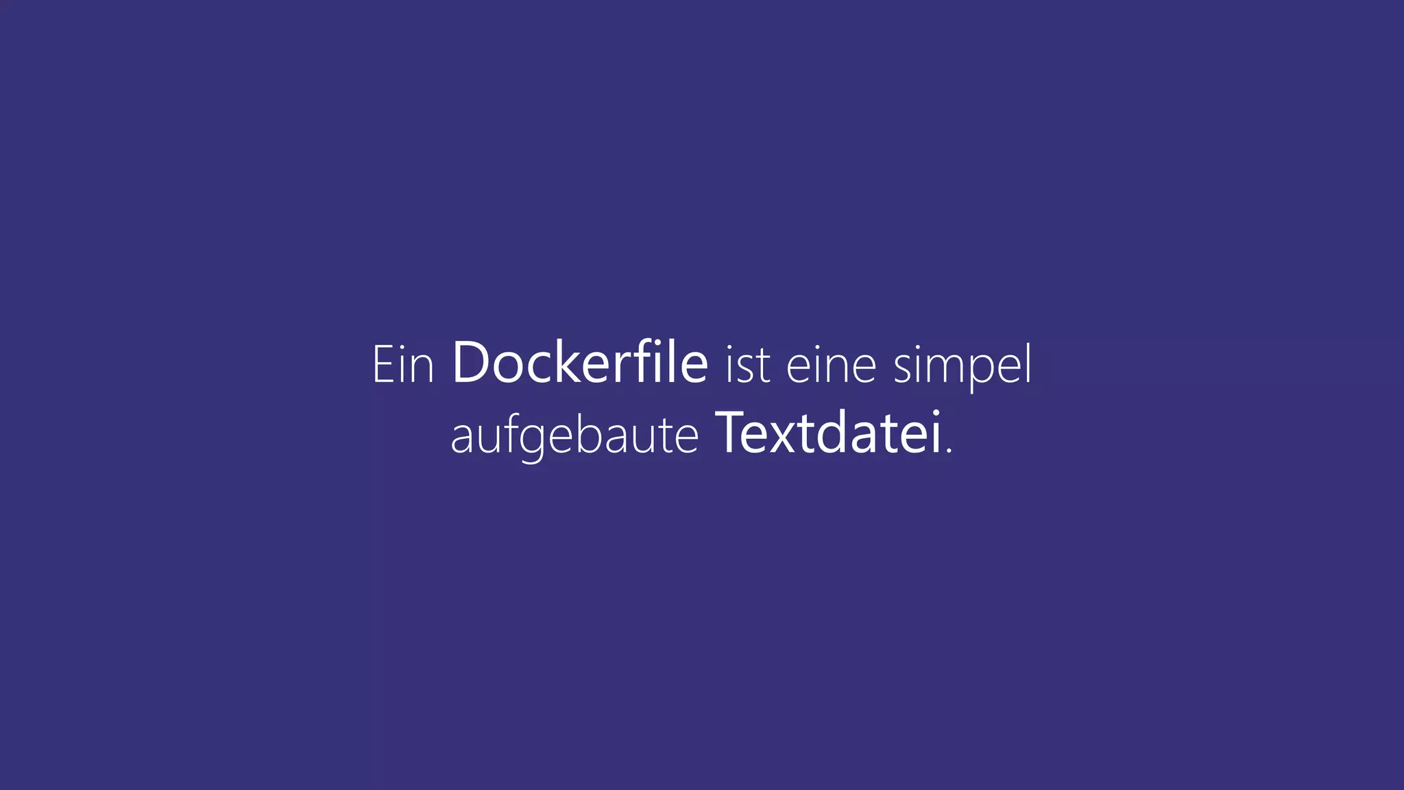 Ein Dockerfile ist eine simpel
aufgebaute Textdatei.
 