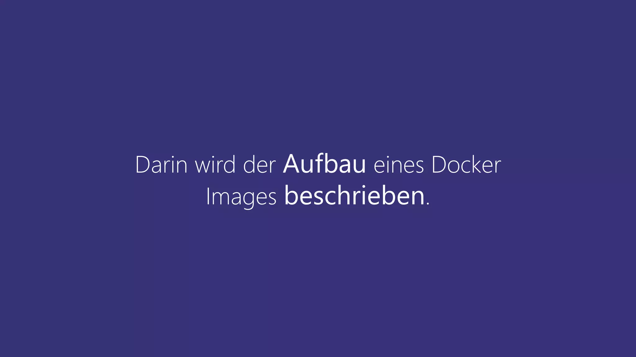 Darin wird der Aufbau eines Docker
Images beschrieben.
 