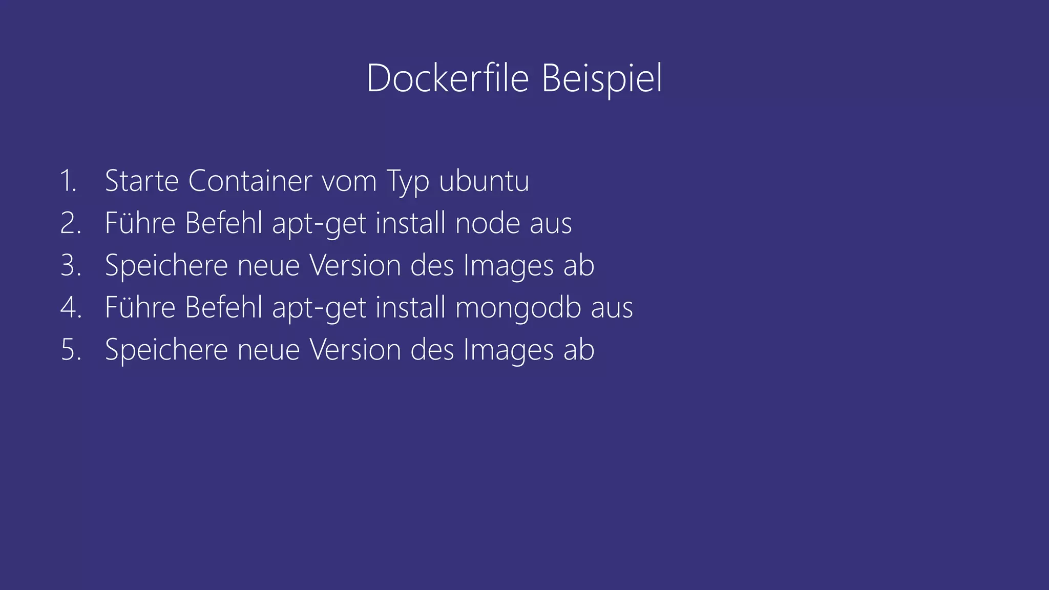 Dockerfile Beispiel
1. Starte Container vom Typ ubuntu
2. Führe Befehl apt-get install node aus
3. Speichere neue Version des Images ab
4. Führe Befehl apt-get install mongodb aus
5. Speichere neue Version des Images ab
 