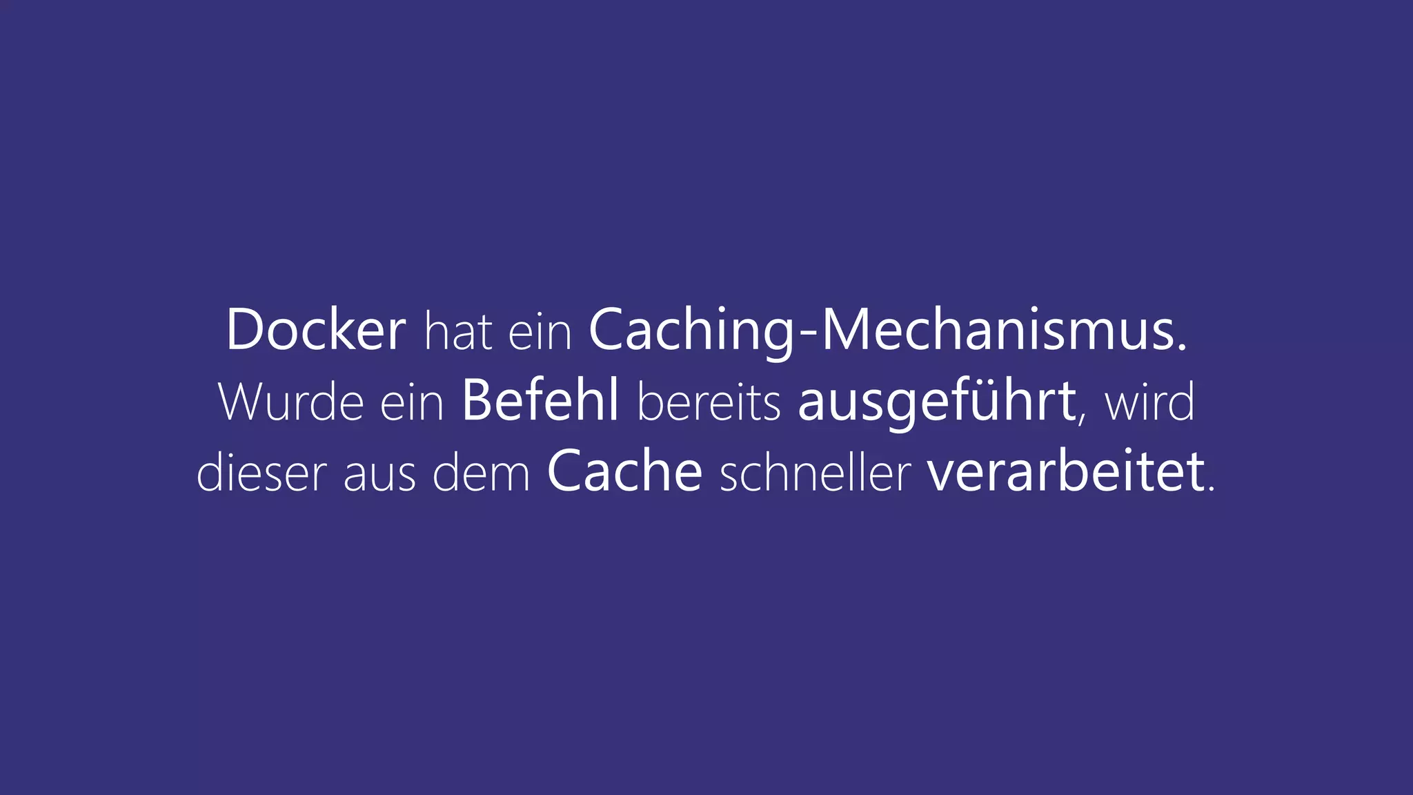 Docker hat ein Caching-Mechanismus.
Wurde ein Befehl bereits ausgeführt, wird
dieser aus dem Cache schneller verarbeitet.
 