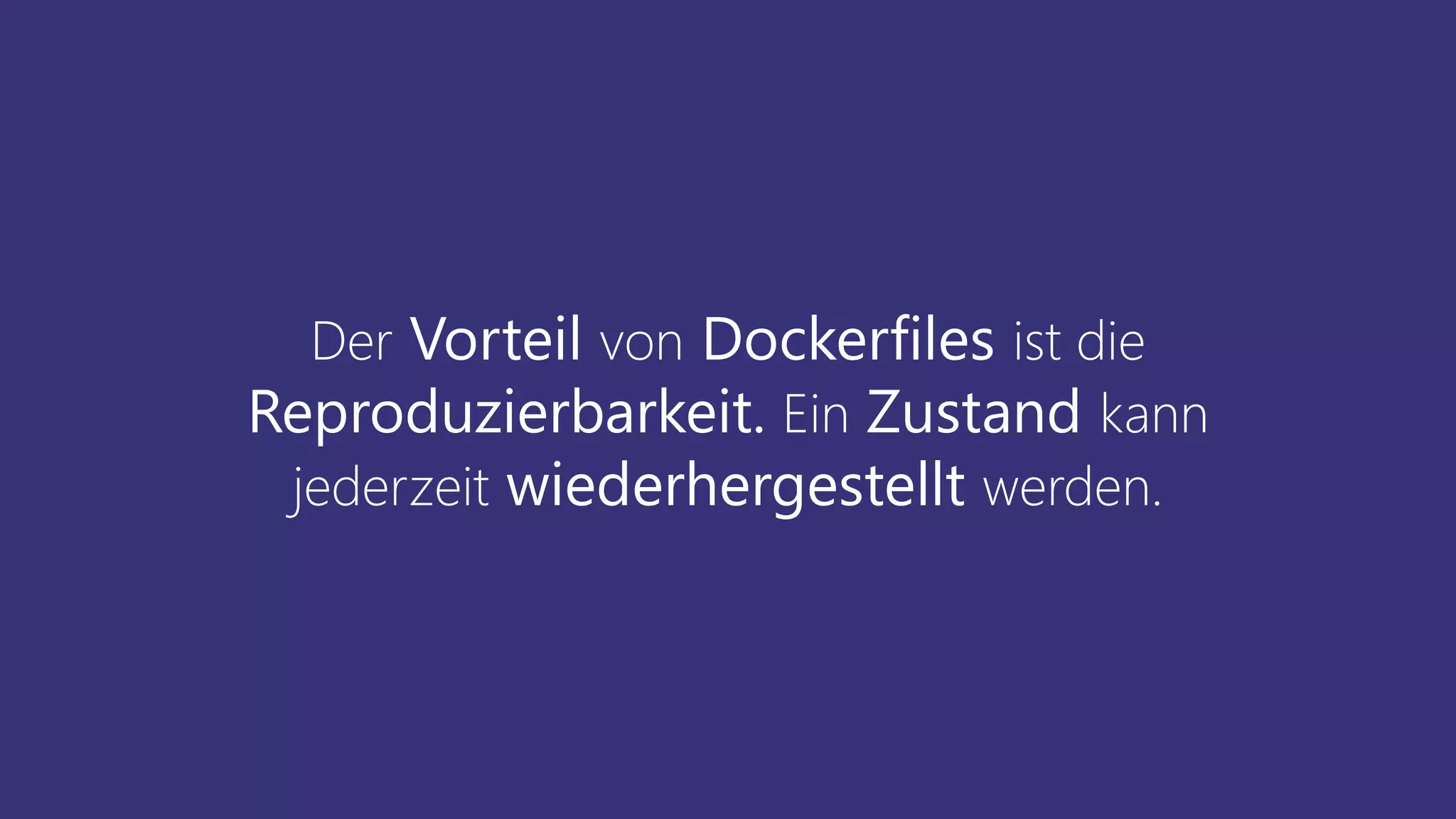 Der Vorteil von Dockerfiles ist die
Reproduzierbarkeit. Ein Zustand kann
jederzeit wiederhergestellt werden.
 