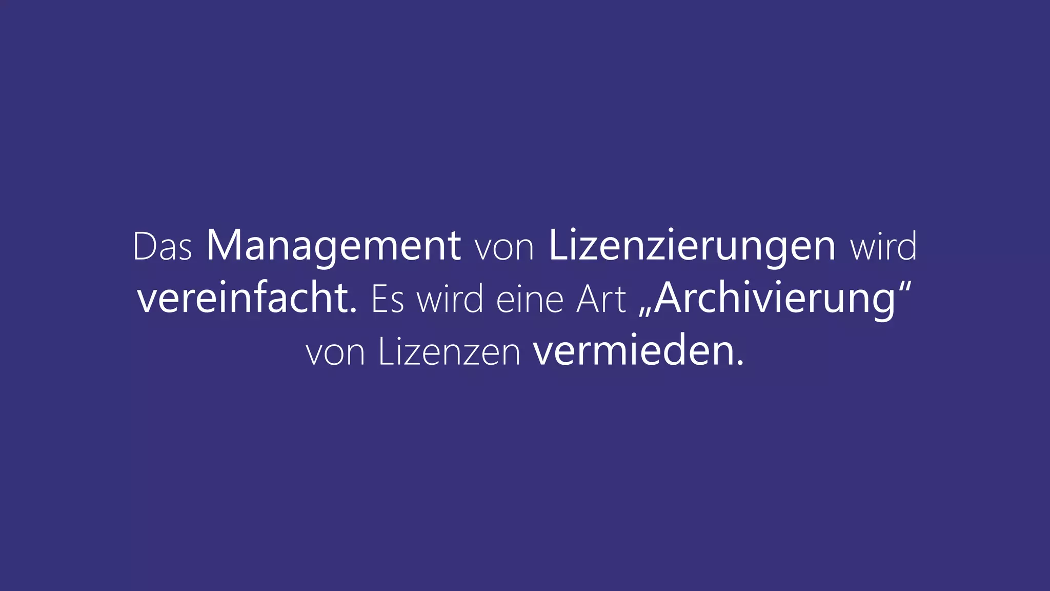 Das Management von Lizenzierungen wird
vereinfacht. Es wird eine Art „Archivierung“
von Lizenzen vermieden.
 