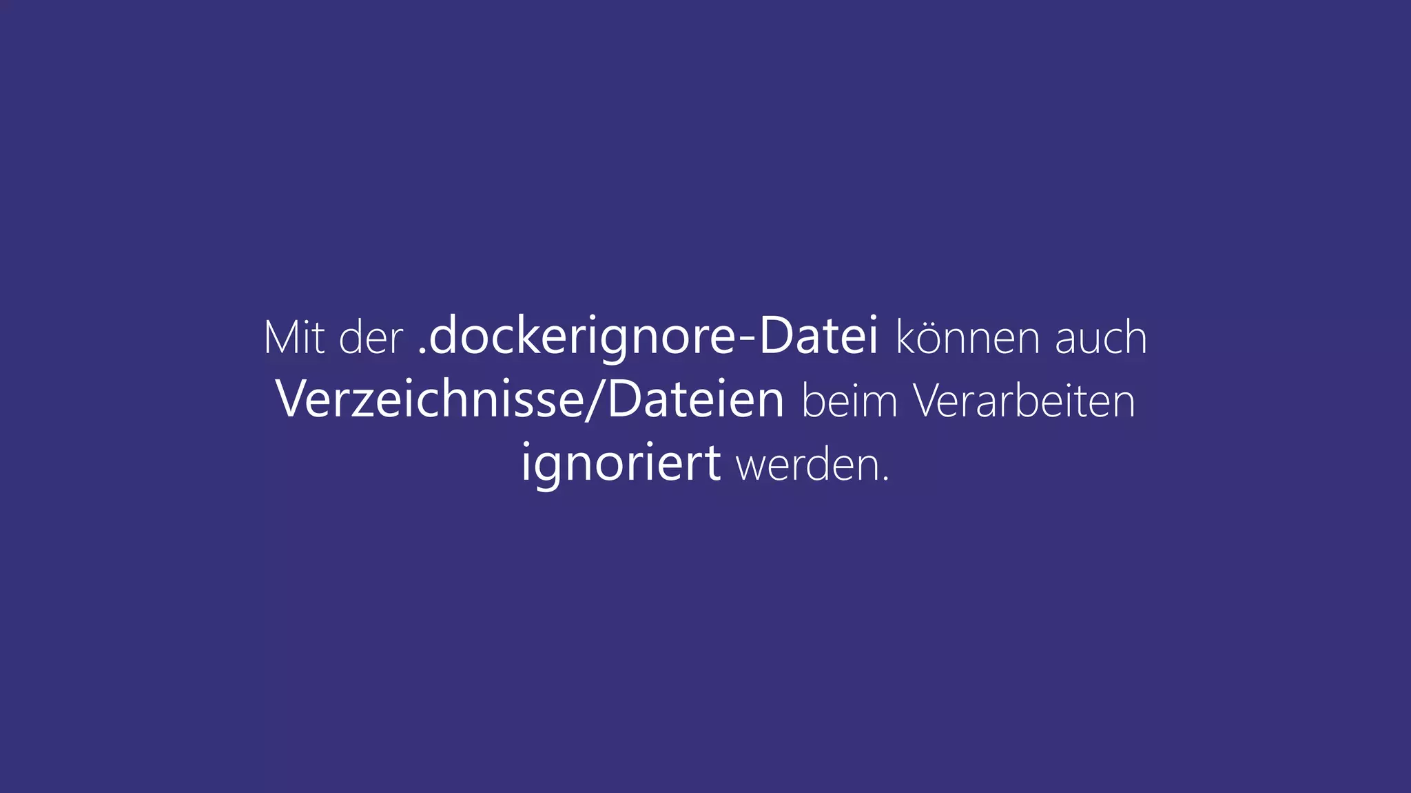 Mit der .dockerignore-Datei können auch
Verzeichnisse/Dateien beim Verarbeiten
ignoriert werden.
 