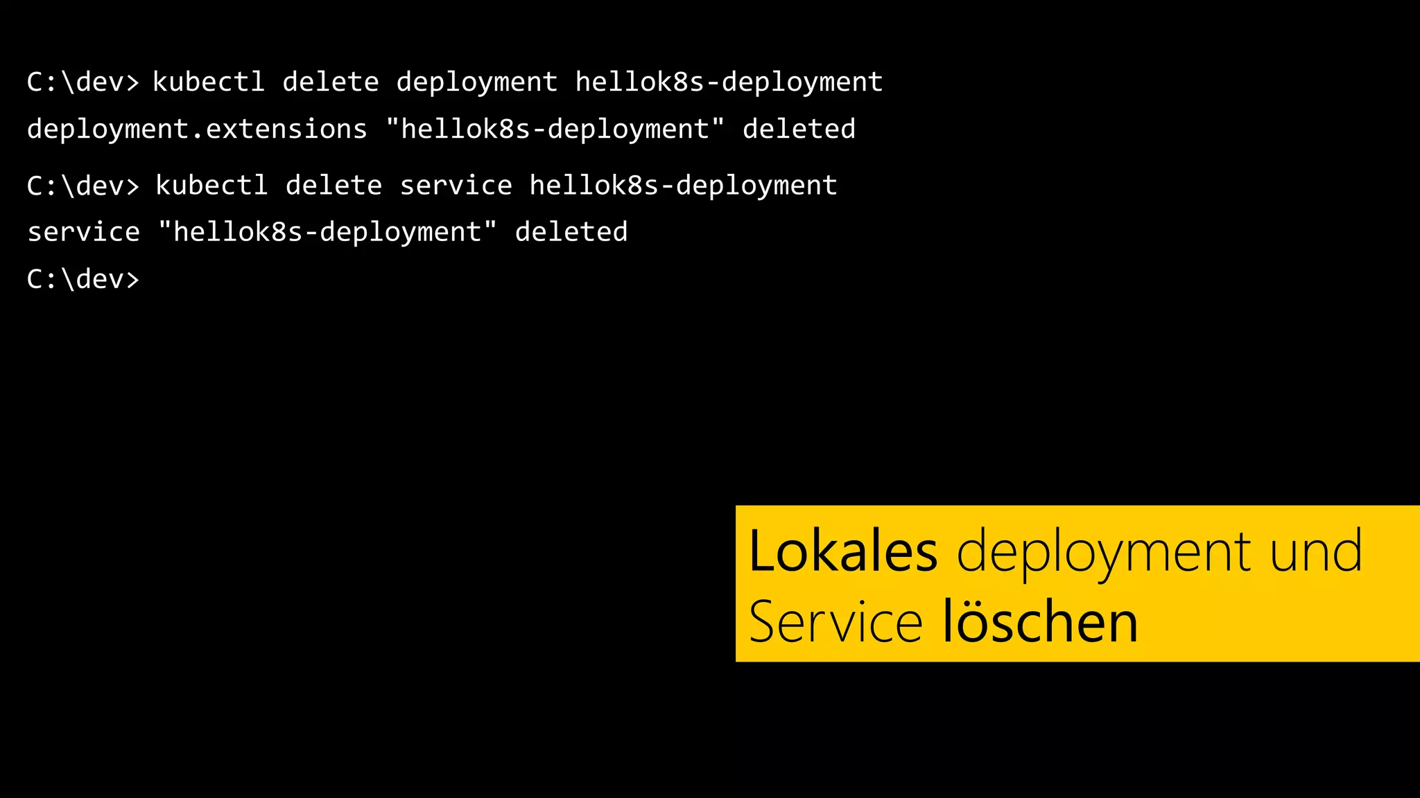 C:dev>
deployment.extensions "hellok8s-deployment" deleted
kubectl delete deployment hellok8s-deployment
Lokales deployment und
Service löschen
C:dev> kubectl delete service hellok8s-deployment
service "hellok8s-deployment" deleted
C:dev>
 