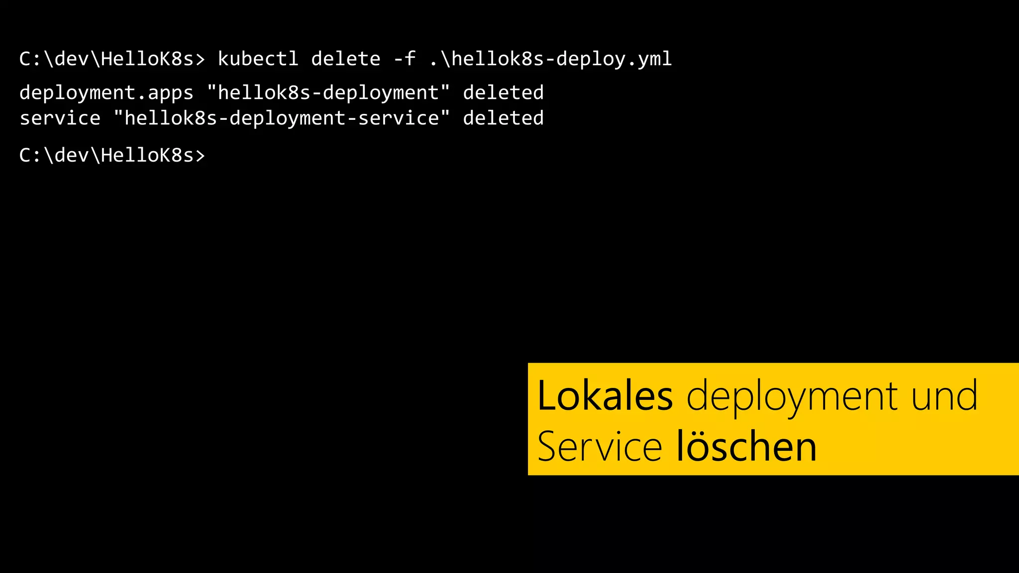 C:devHelloK8s>
deployment.apps "hellok8s-deployment" deleted
service "hellok8s-deployment-service" deleted
kubectl delete -f .hellok8s-deploy.yml
Lokales deployment und
Service löschen
C:devHelloK8s>
 