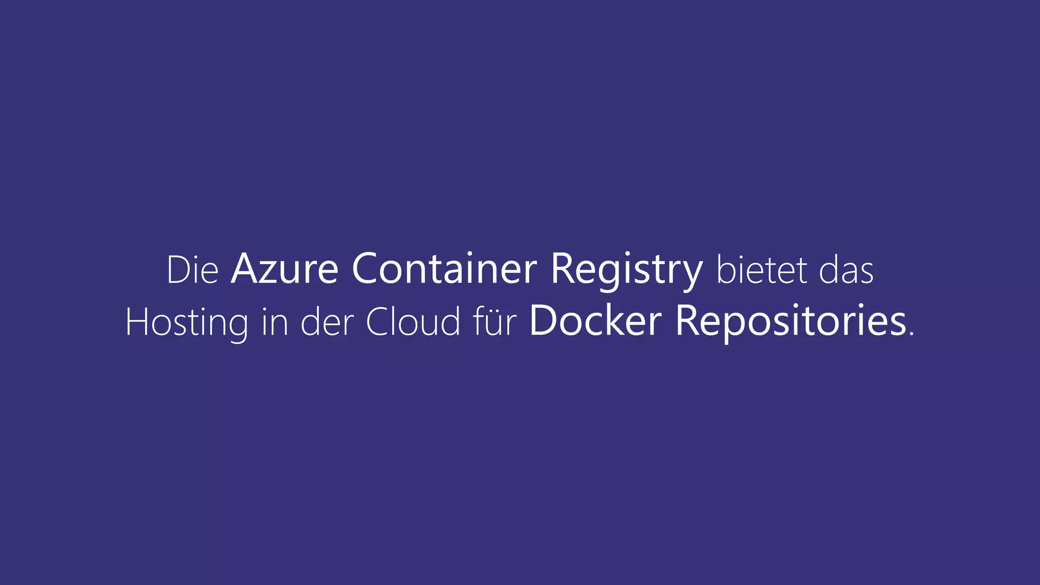 Die Azure Container Registry bietet das
Hosting in der Cloud für Docker Repositories.
 