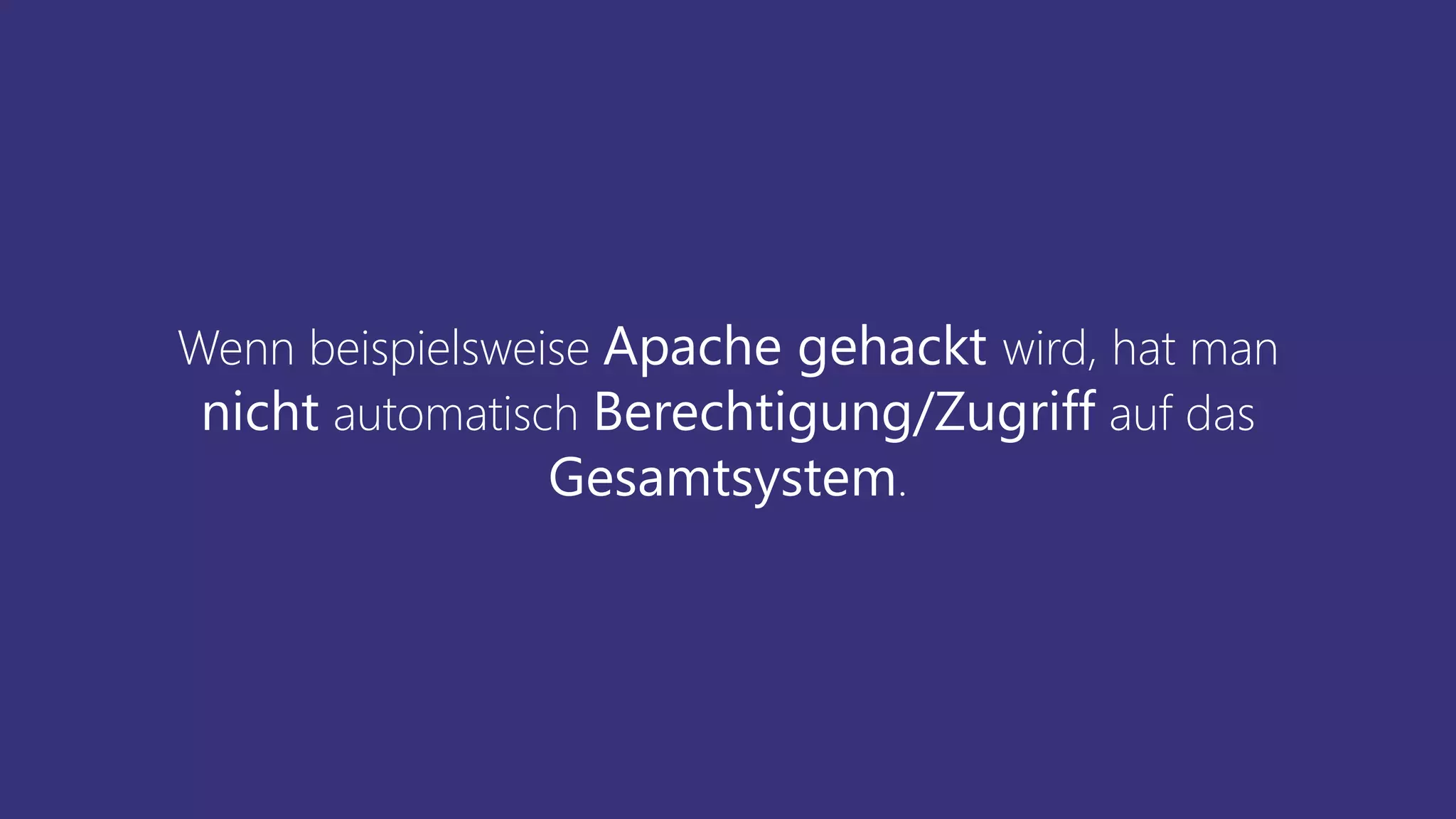 Wenn beispielsweise Apache gehackt wird, hat man
nicht automatisch Berechtigung/Zugriff auf das
Gesamtsystem.
 