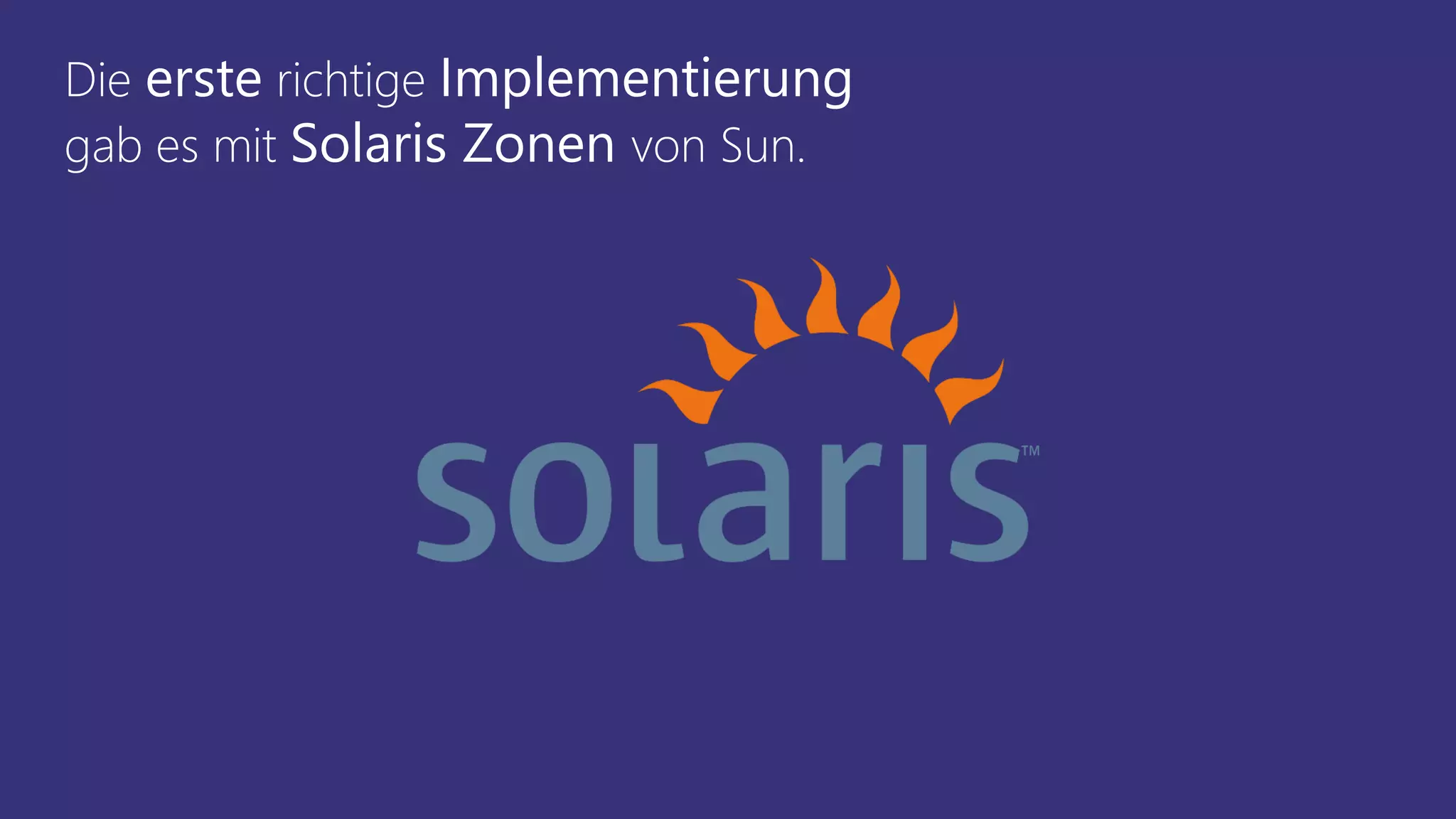 Die erste richtige Implementierung
gab es mit Solaris Zonen von Sun.
 