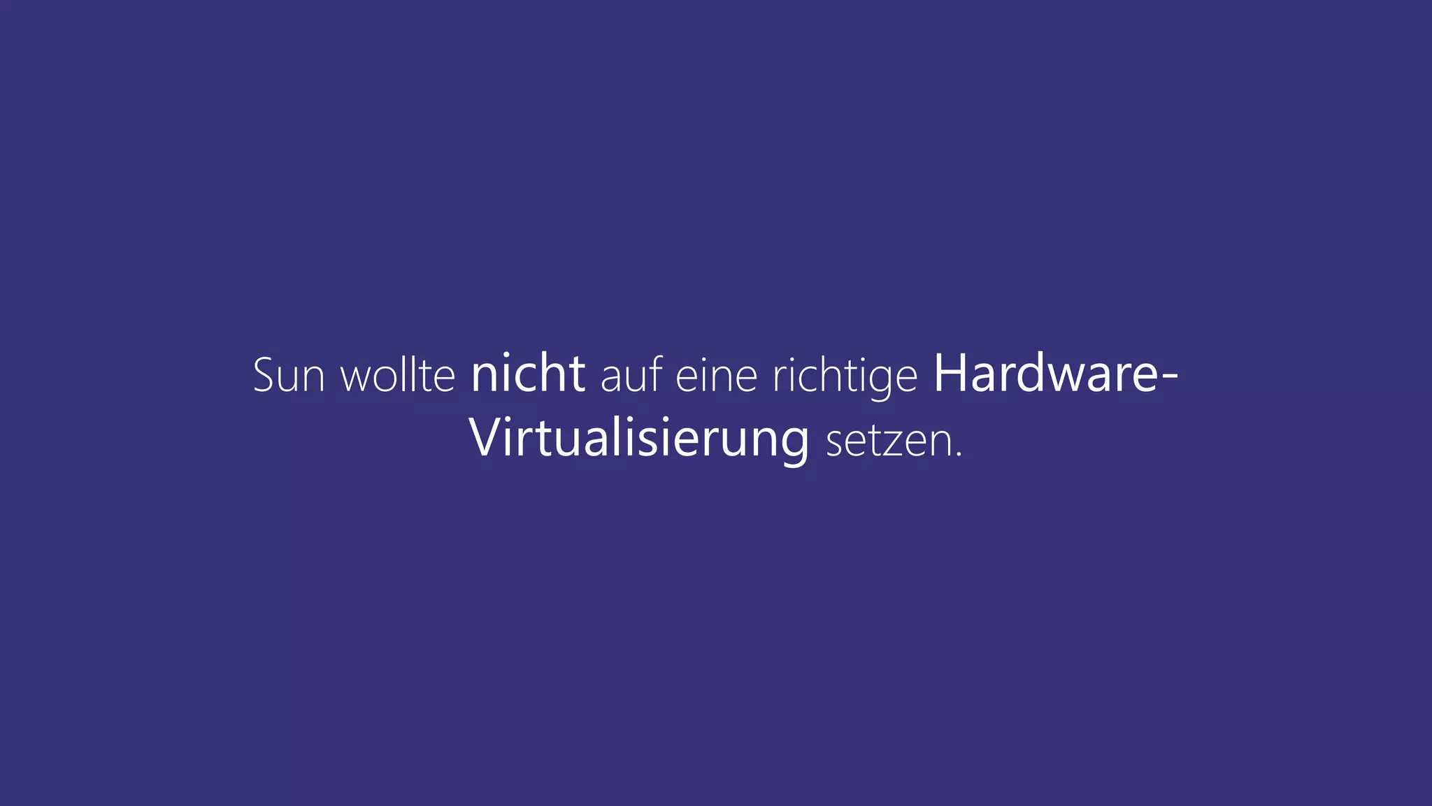 Sun wollte nicht auf eine richtige Hardware-
Virtualisierung setzen.
 