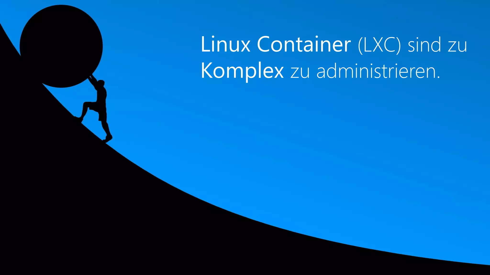 Linux Container (LXC) sind zu
Komplex zu administrieren.
 