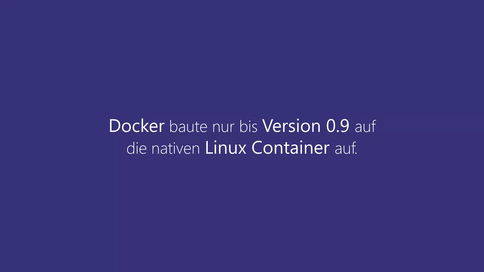 Docker baute nur bis Version 0.9 auf
die nativen Linux Container auf.
 