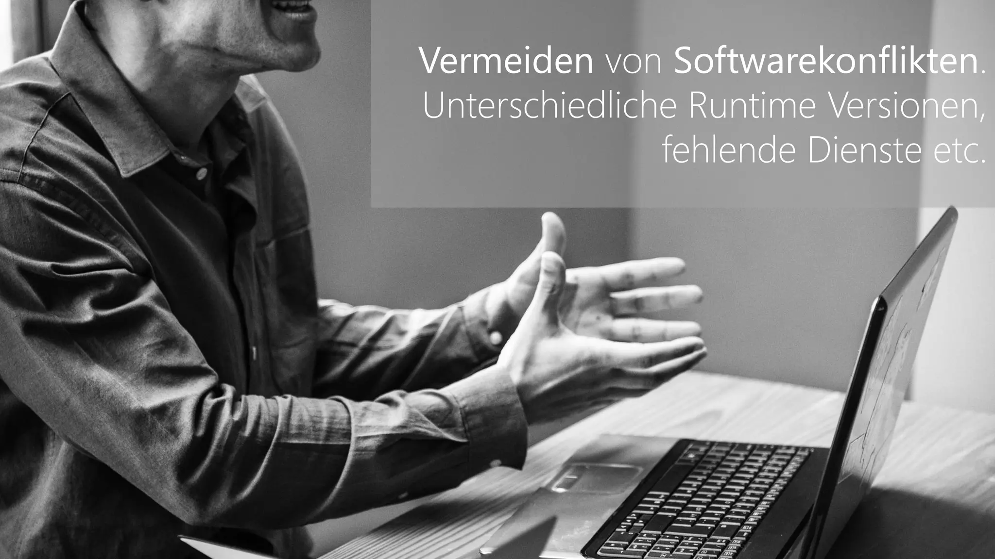 Vermeiden von Softwarekonflikten.
Unterschiedliche Runtime Versionen,
fehlende Dienste etc.
 