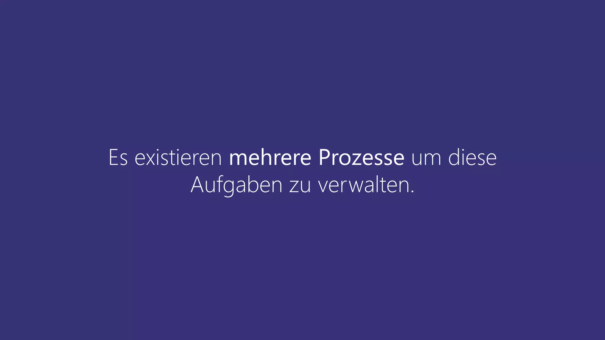 Es existieren mehrere Prozesse um diese
Aufgaben zu verwalten.
 