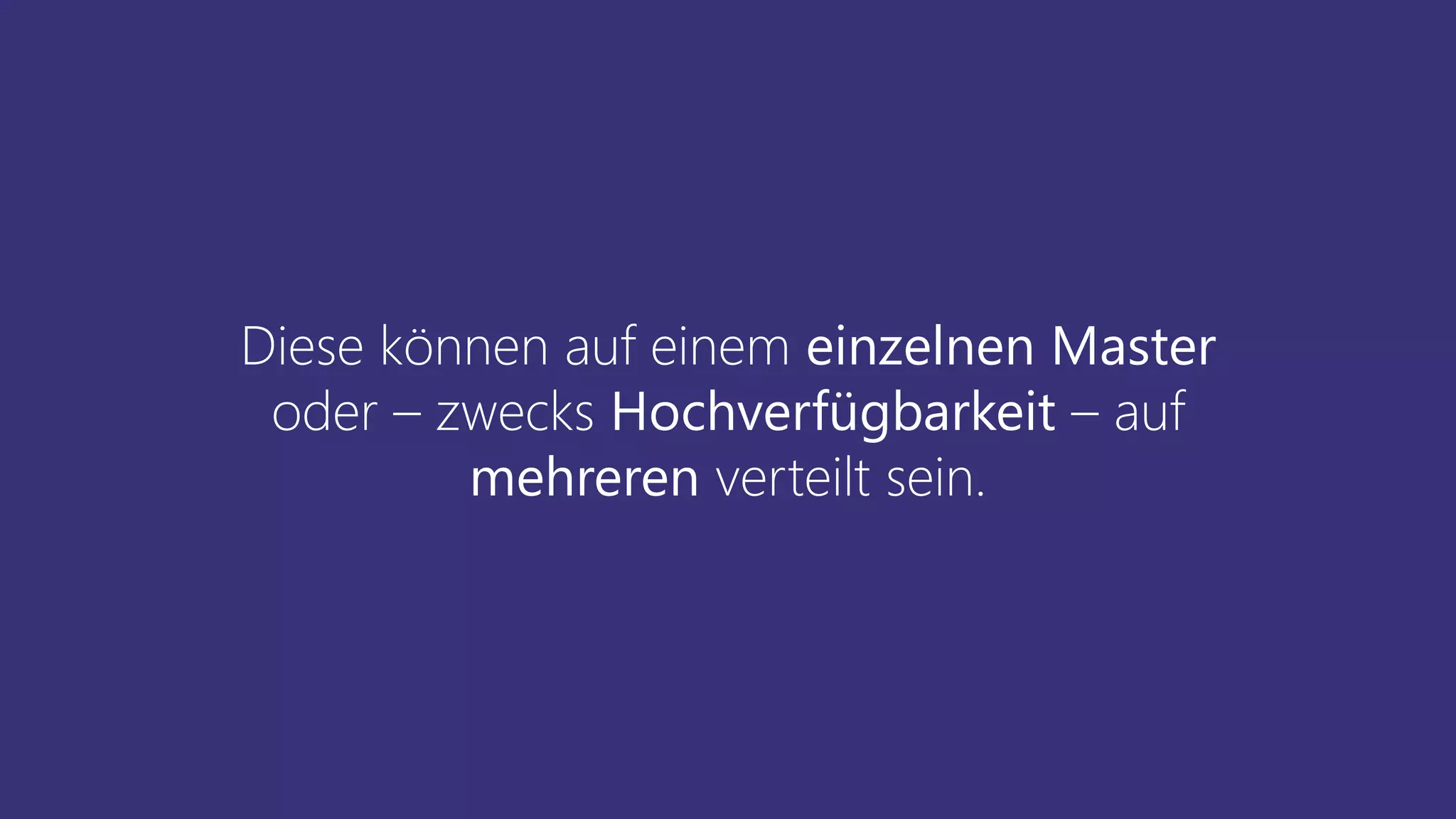 Diese können auf einem einzelnen Master
oder – zwecks Hochverfügbarkeit – auf
mehreren verteilt sein.
 