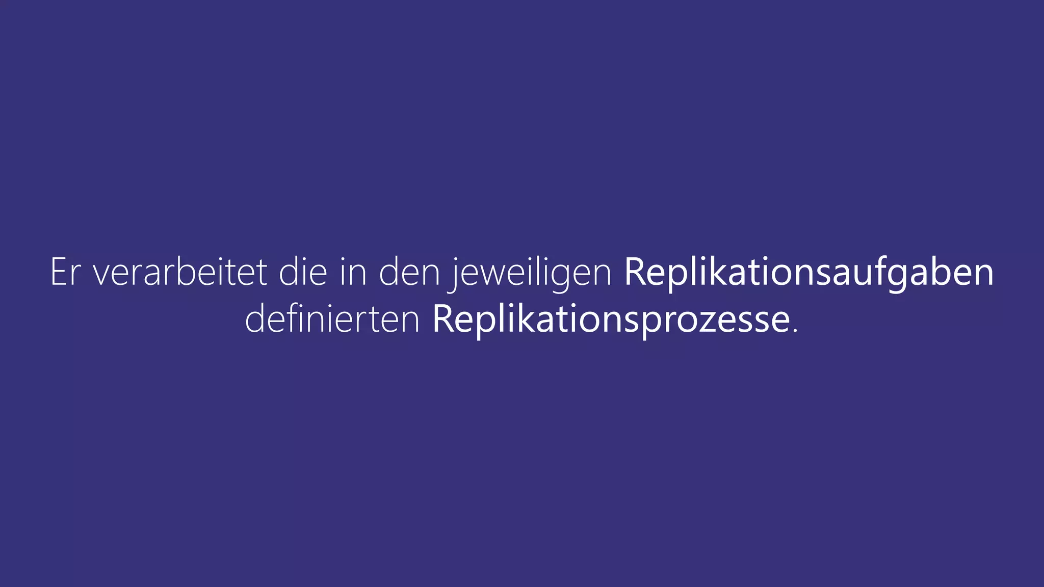 Er verarbeitet die in den jeweiligen Replikationsaufgaben
definierten Replikationsprozesse.
 