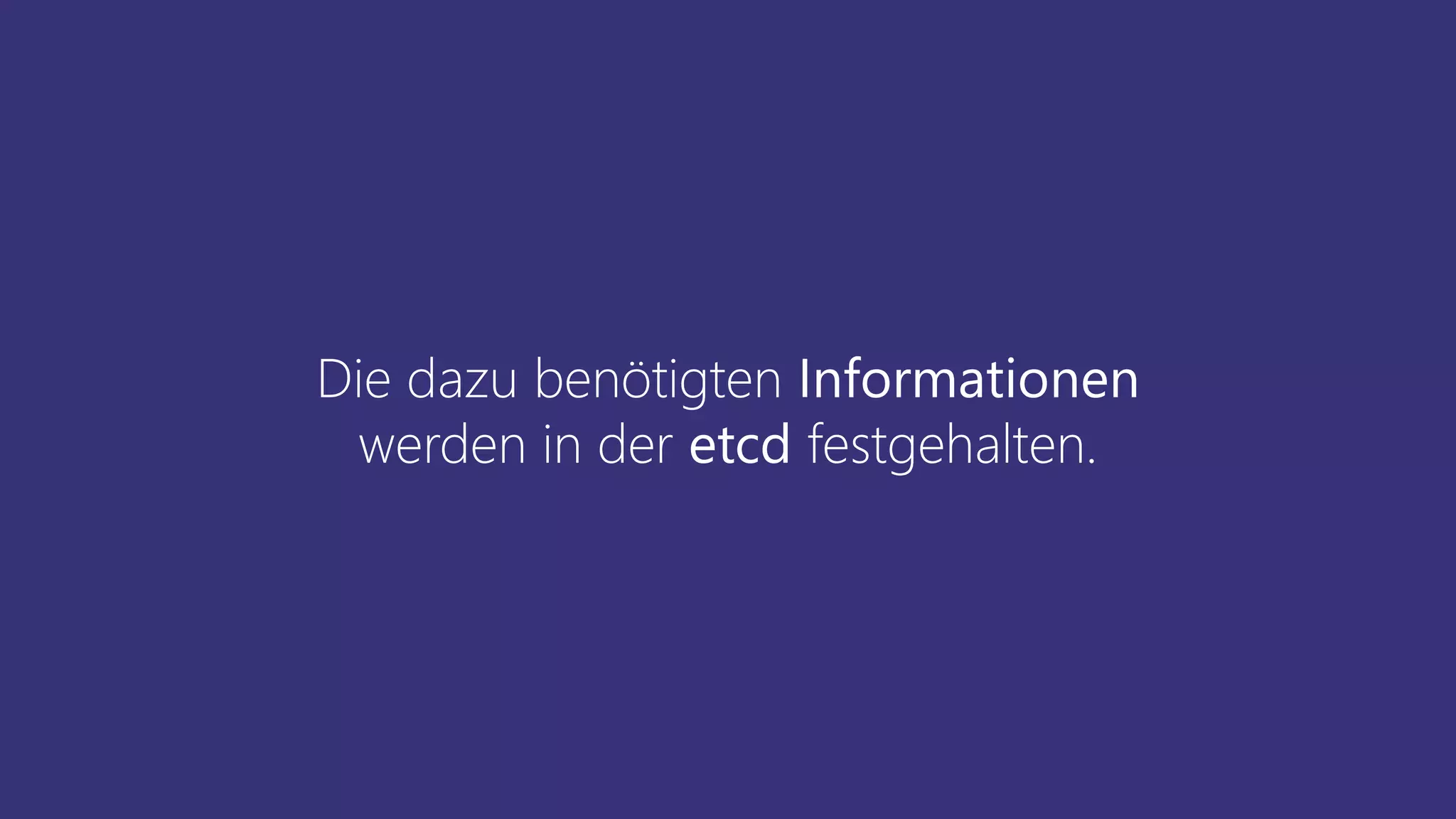 Die dazu benötigten Informationen
werden in der etcd festgehalten.
 